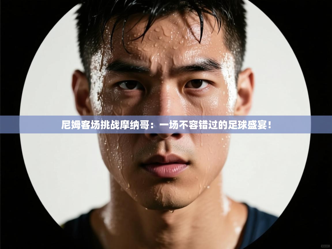 尼姆客场挑战摩纳哥：一场不容错过的足球盛宴！  第2张