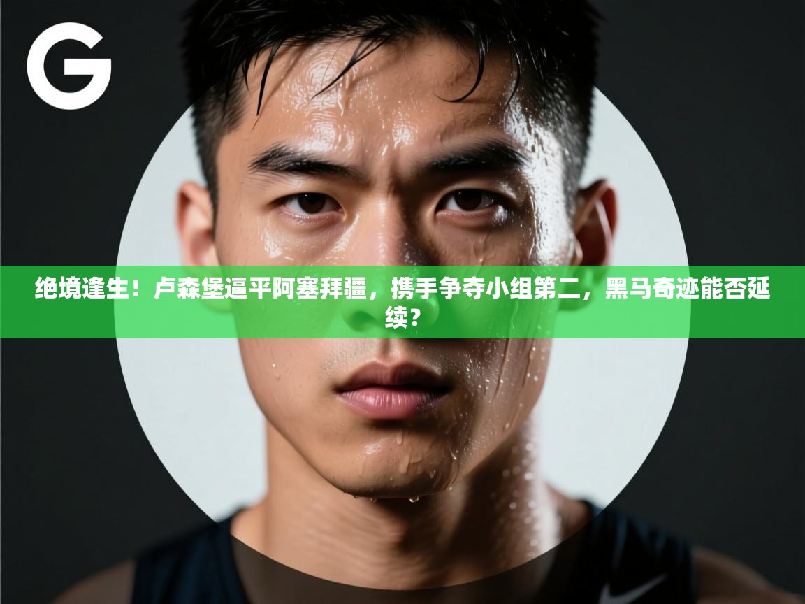 绝境逢生！卢森堡逼平阿塞拜疆，携手争夺小组第二，黑马奇迹能否延续？  第2张