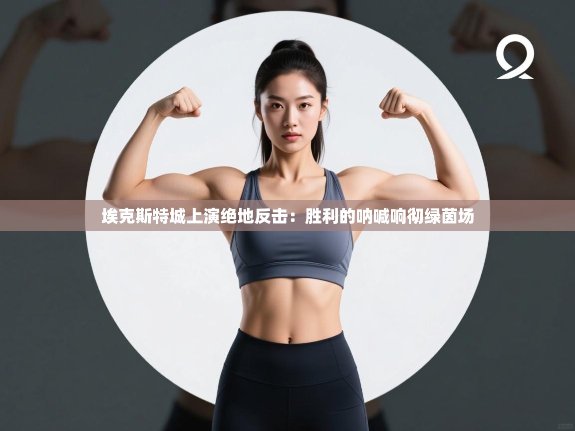 埃克斯特城上演绝地反击：胜利的呐喊响彻绿茵场  第2张