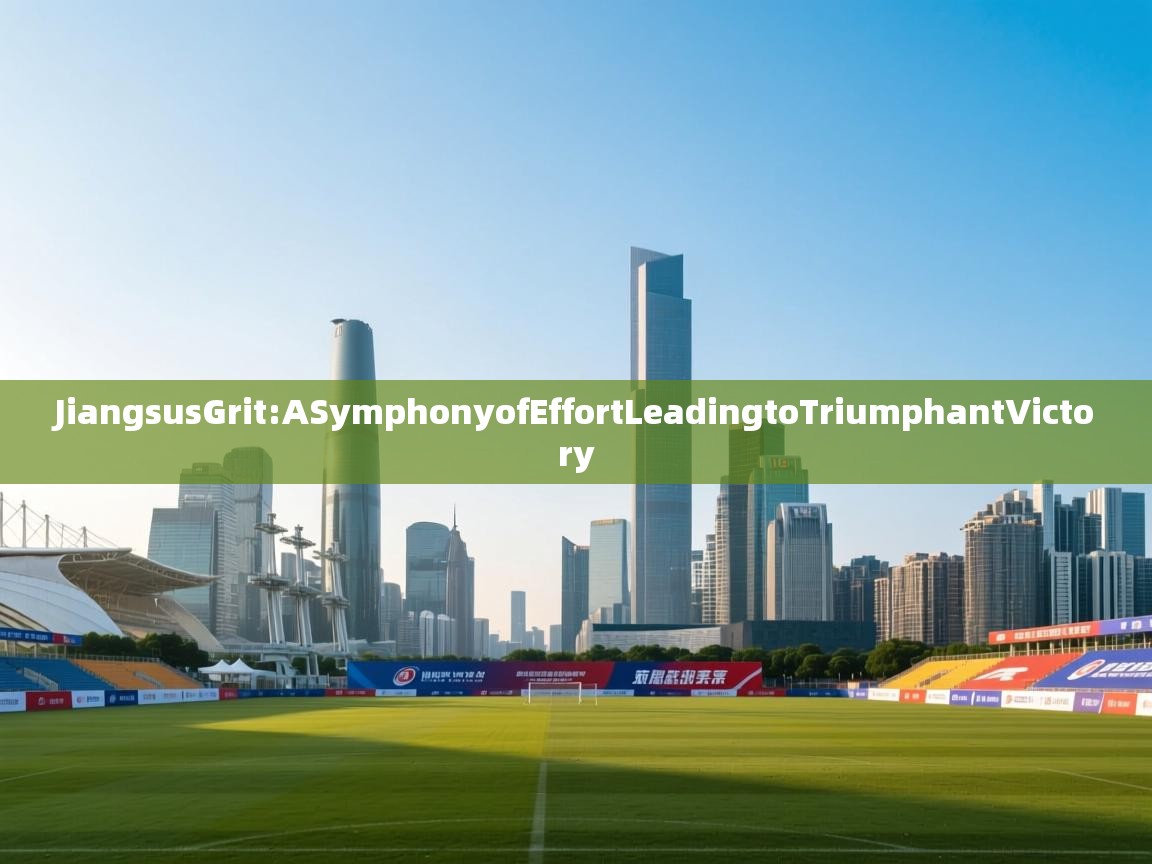 JiangsusGrit:ASymphonyofEffortLeadingtoTriumphantVictory  第1张
