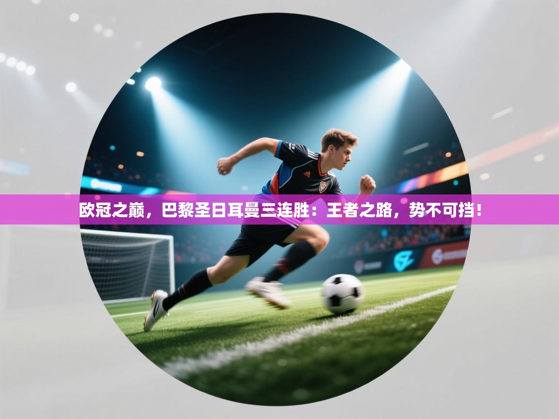 欧冠之巅,巴黎圣日耳曼三连胜:王者之路,势不可挡! 第2张